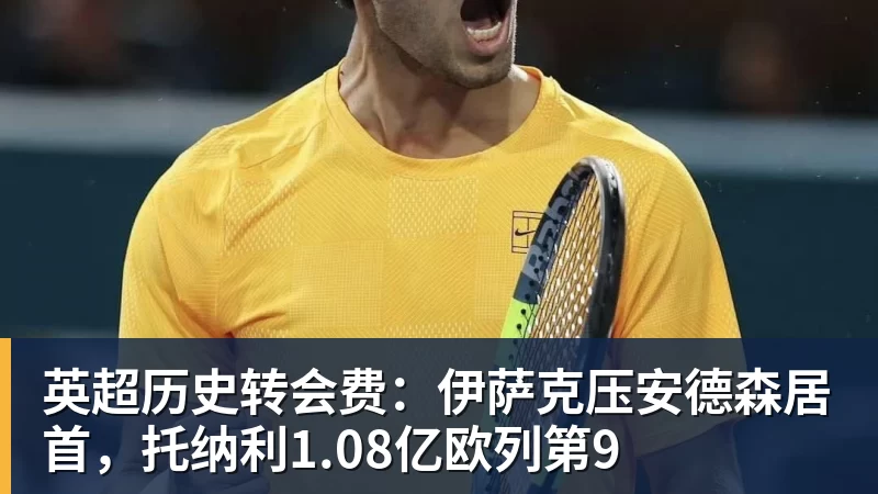 九游体育英超历史转会费：伊萨克压安德森居首，托纳利1.08亿欧列第9