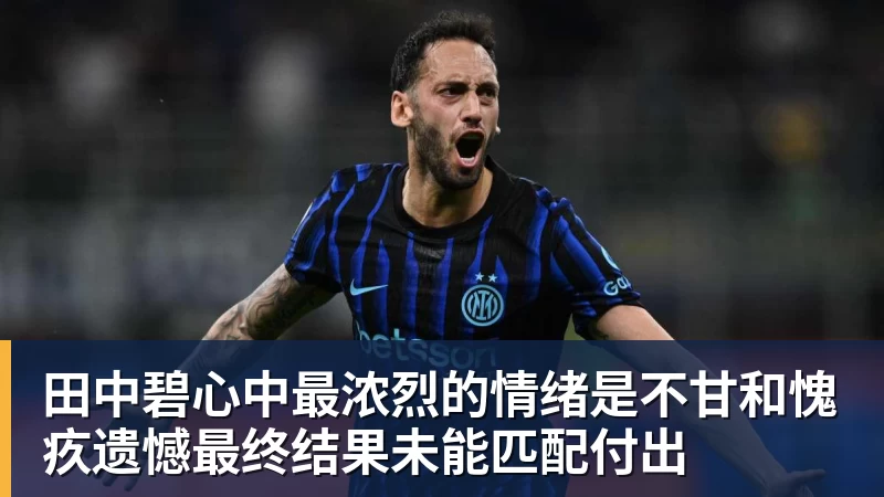 九游体育田中碧心中最浓烈的情绪是不甘和愧疚遗憾最终结果未能匹配付出