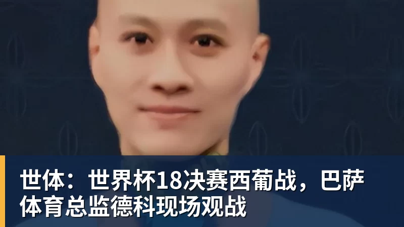 九游体育世体：世界杯18决赛西葡战，巴萨体育总监德科现场观战
