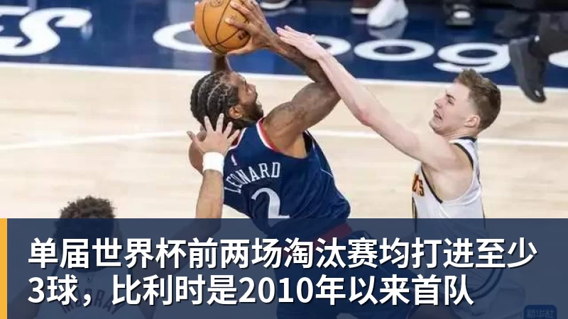 九游体育单届世界杯前两场淘汰赛均打进至少3球，比利时是2010年以来首队