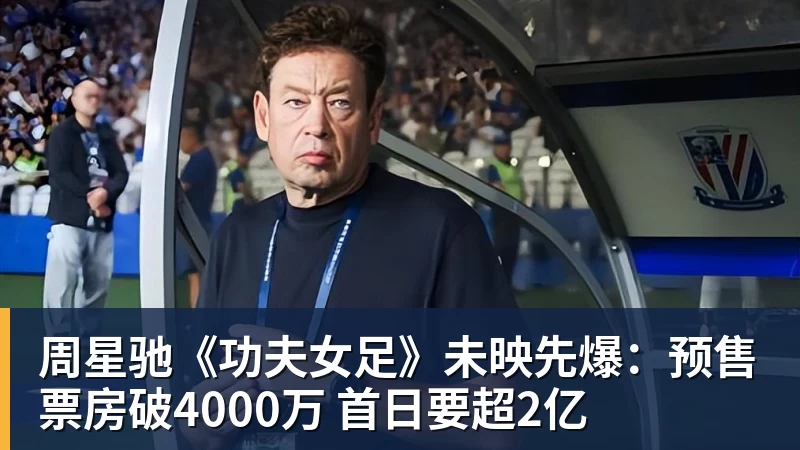 九游体育周星驰《功夫女足》未映先爆：预售票房破4000万 首日要超2亿
