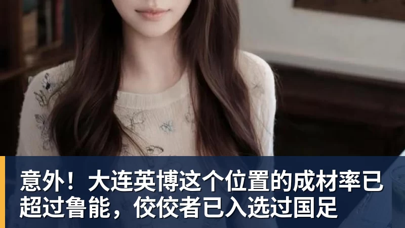 九游体育意外！大连英博这个位置的成材率已超过鲁能，佼佼者已入选过国足
