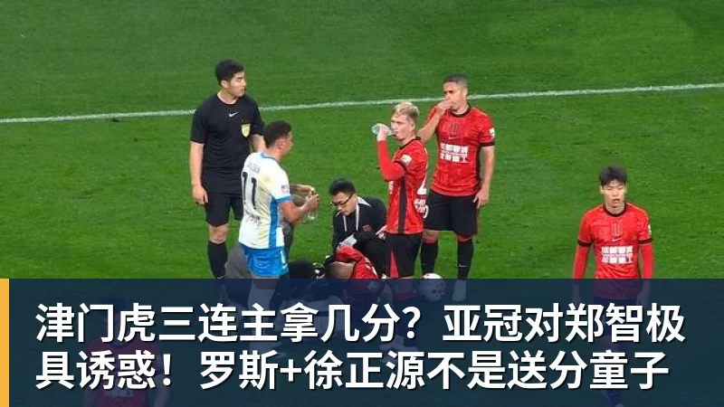 九游体育津门虎三连主拿几分？亚冠对郑智极具诱惑！罗斯+徐正源不是送分童子