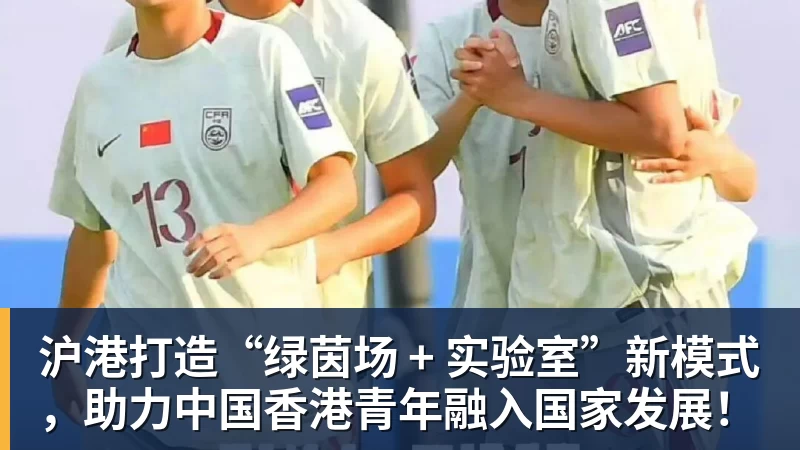 九游体育沪港打造“绿茵场 + 实验室”新模式，助力中国香港青年融入国家发展！