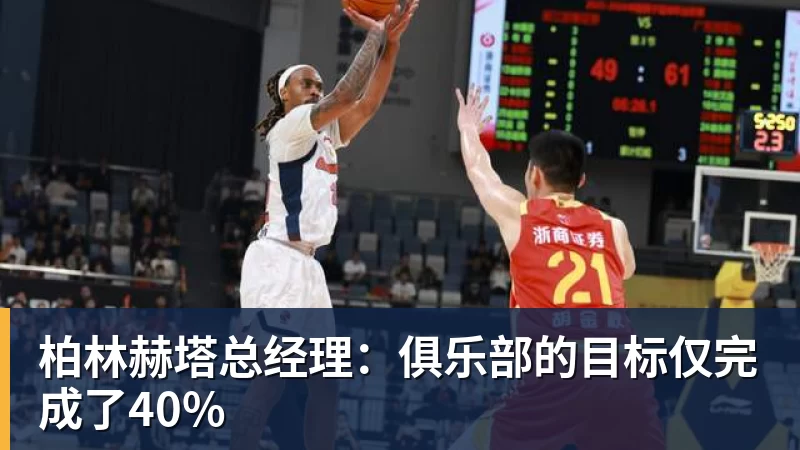 九游体育柏林赫塔总经理：俱乐部的目标仅完成了40%