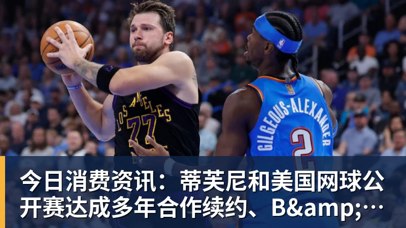 九游体育今日消费资讯：蒂芙尼和美国网球公开赛达成多年合作续约、B&O 入驻天猫奢品
