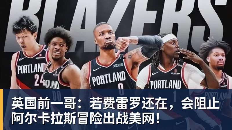九游体育英国前一哥：若费雷罗还在，会阻止阿尔卡拉斯冒险出战美网！