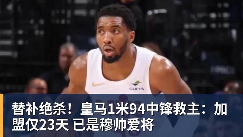 九游体育替补绝杀！皇马1米94中锋救主：加盟仅23天 已是穆帅爱将