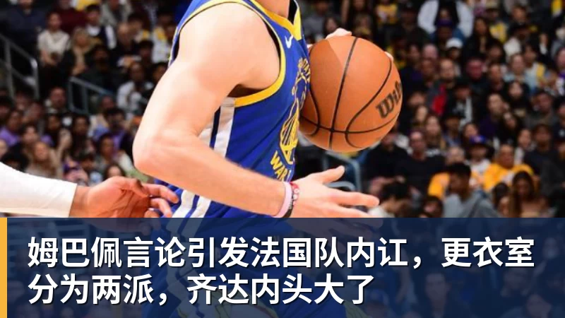 九游体育姆巴佩言论引发法国队内讧，更衣室分为两派，齐达内头大了