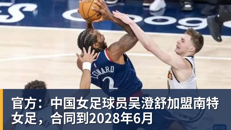 九游体育官方：中国女足球员吴澄舒加盟南特女足，合同到2028年6月