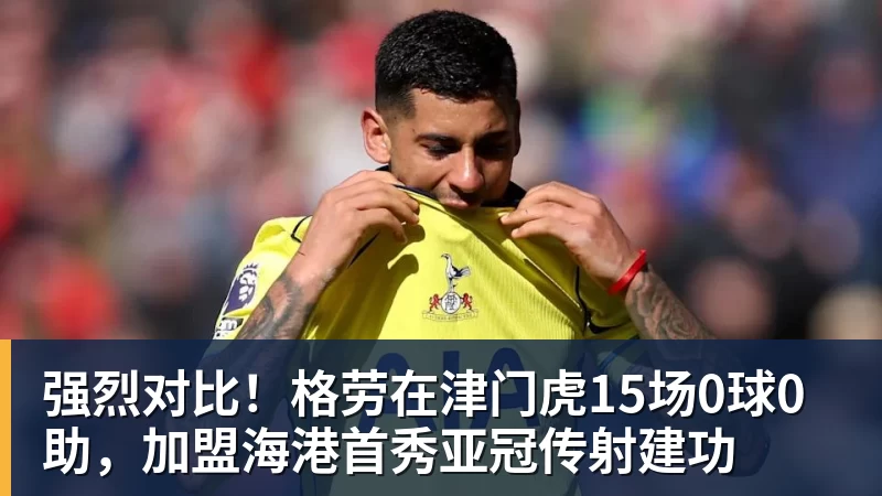 九游体育强烈对比！格劳在津门虎15场0球0助，加盟海港首秀亚冠传射建功