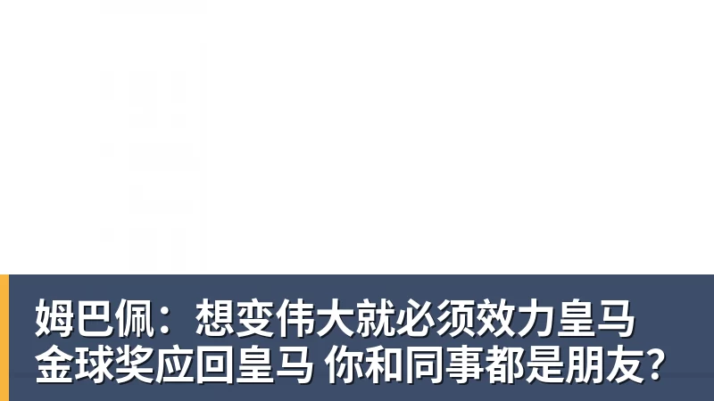 九游体育姆巴佩：想变伟大就必须效力皇马 金球奖应回皇马 你和同事都是朋友？
