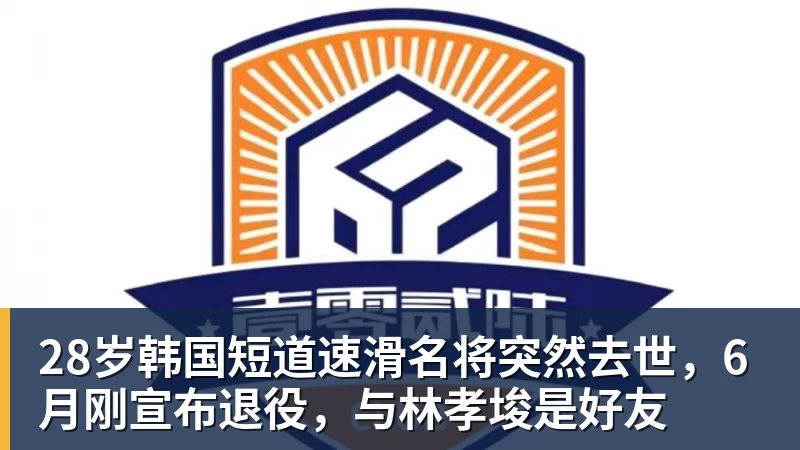 九游体育28岁韩国短道速滑名将突然去世，6月刚宣布退役，与林孝埈是好友