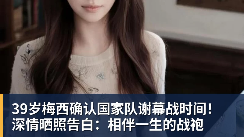 九游体育39岁梅西确认国家队谢幕战时间！深情晒照告白：相伴一生的战袍