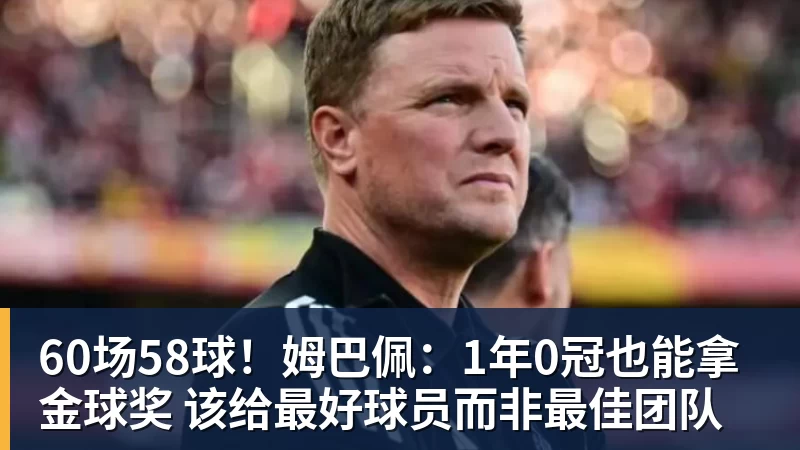 九游体育60场58球！姆巴佩：1年0冠也能拿金球奖 该给最好球员而非最佳团队