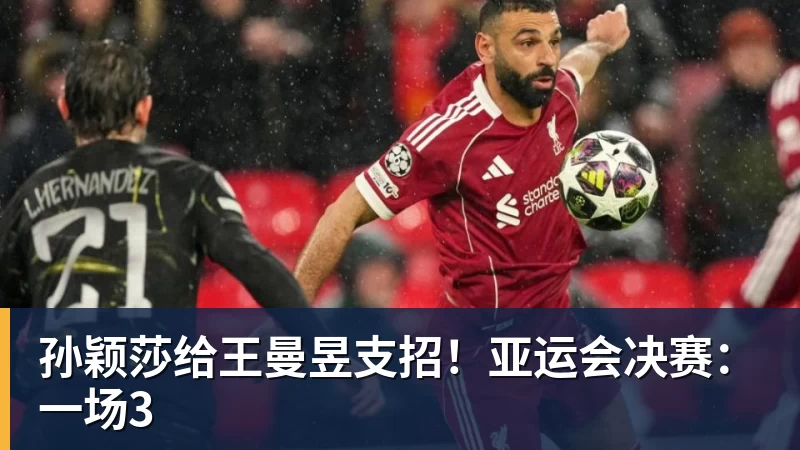 九游体育孙颖莎给王曼昱支招！亚运会决赛：一场3