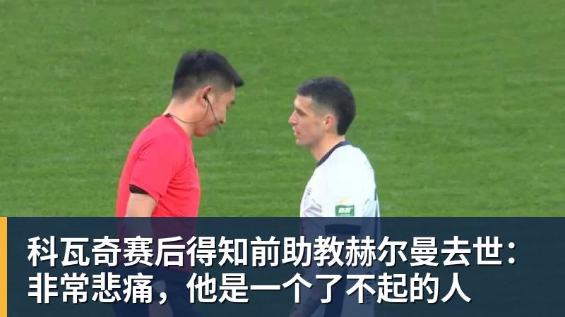 九游体育科瓦奇赛后得知前助教赫尔曼去世：非常悲痛，他是一个了不起的人
