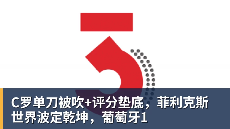 九游体育C罗单刀被吹+评分垫底，菲利克斯世界波定乾坤，葡萄牙1