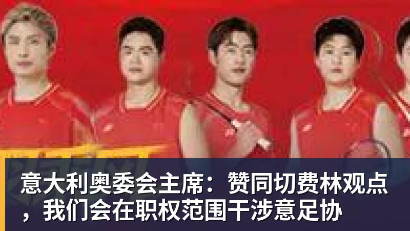意大利奥委会主席:赞同切费林观点,我们会在职权范围干涉意足协 - 九游体育(中国)官方网站 - 九游 sports
